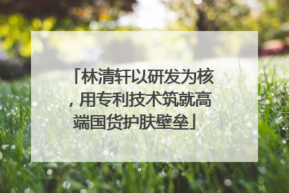 林清轩以研发为核，用专利技术筑就高端国货护肤壁垒