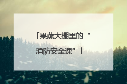 果蔬大棚里的“消防安全课”