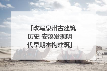 改写泉州古建筑历史 安溪发现明代早期木构建筑