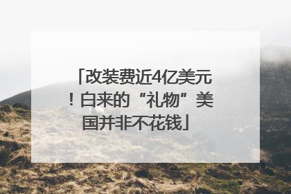 改装费近4亿美元！白来的“礼物”美国并非不花钱