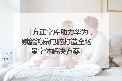 方正字库助力华为，赋能鸿蒙电脑打造全场景字体解决方案