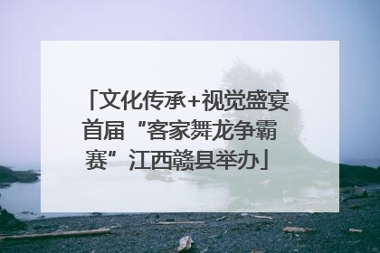 文化传承+视觉盛宴 首届“客家舞龙争霸赛”江西赣县举办