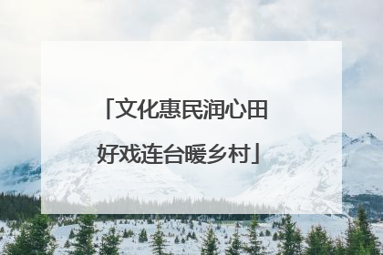 文化惠民润心田 好戏连台暖乡村