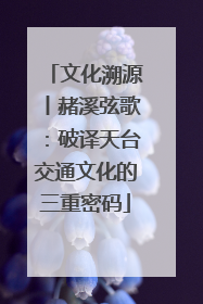 文化溯源丨赭溪弦歌：破译天台交通文化的三重密码