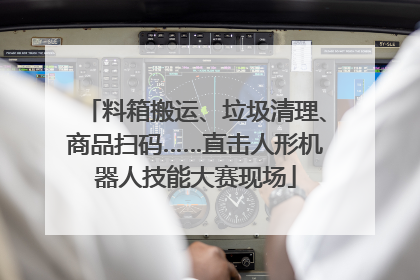 料箱搬运、垃圾清理、商品扫码……直击人形机器人技能大赛现场