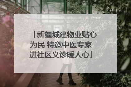 新疆城建物业贴心为民 特邀中医专家进社区义诊暖人心