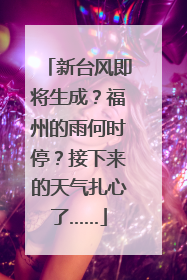 新台风即将生成？福州的雨何时停？接下来的天气扎心了……