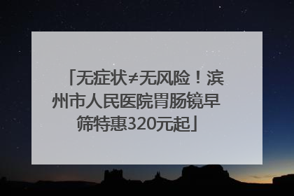 无症状≠无风险！滨州市人民医院胃肠镜早筛特惠320元起