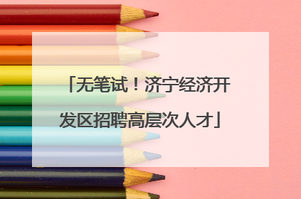 无笔试！济宁经济开发区招聘高层次人才