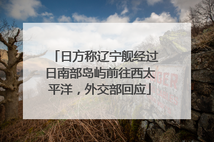 日方称辽宁舰经过日南部岛屿前往西太平洋，外交部回应