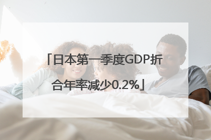 日本第一季度GDP折合年率减少0.2%