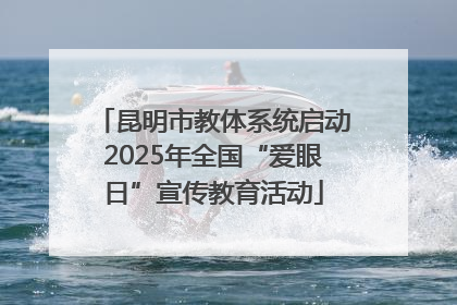 昆明市教体系统启动2025年全国“爱眼日”宣传教育活动