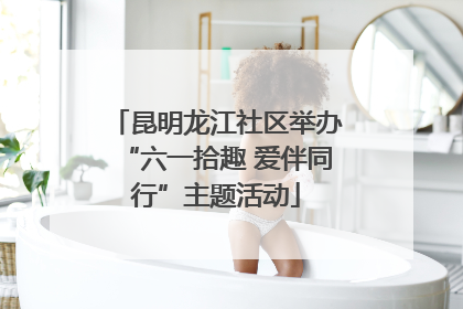 昆明龙江社区举办“六一拾趣 爱伴同行”主题活动