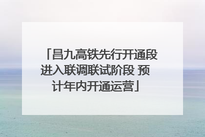 昌九高铁先行开通段进入联调联试阶段 预计年内开通运营
