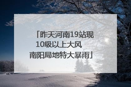昨天河南19站现10级以上大风  南阳局地特大暴雨