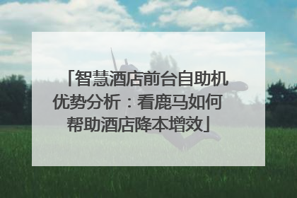 智慧酒店前台自助机优势分析：看鹿马如何帮助酒店降本增效
