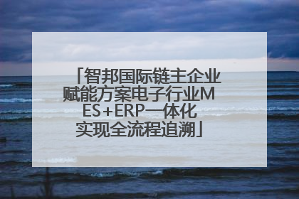 智邦国际链主企业赋能方案电子行业MES+ERP一体化实现全流程追溯