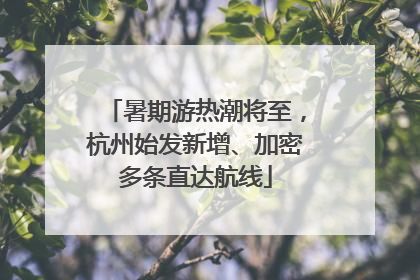 暑期游热潮将至，杭州始发新增、加密多条直达航线