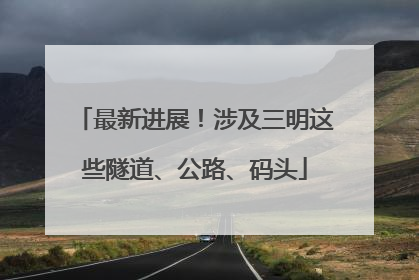 最新进展！涉及三明这些隧道、公路、码头