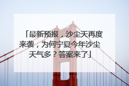 最新预报，沙尘天再度来袭，为何宁夏今年沙尘天气多？答案来了