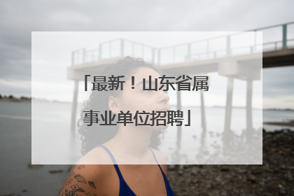 最新！山东省属事业单位招聘