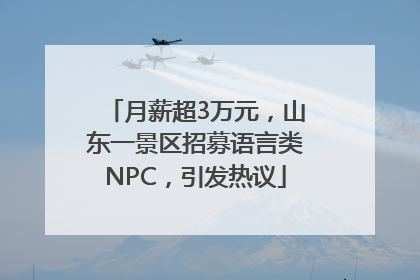 月薪超3万元，山东一景区招募语言类NPC，引发热议