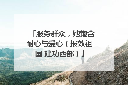 服务群众，她饱含耐心与爱心（报效祖国 建功西部）