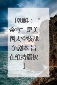 朝鲜：“金穹”是美国太空核战争剧本 旨在维持霸权