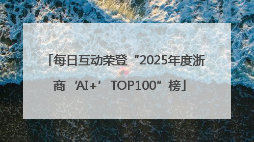 每日互动荣登“2025年度浙商‘AI+’TOP100”榜