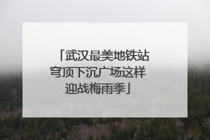 武汉最美地铁站穹顶下沉广场这样迎战梅雨季