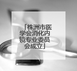 株洲市医学会消化内镜专业委员会成立