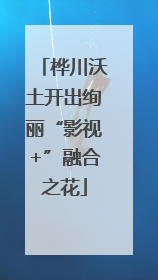 桦川沃土开出绚丽“影视+”融合之花