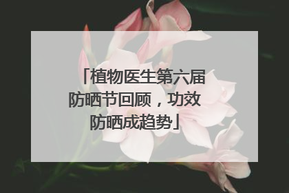 植物医生第六届防晒节回顾，功效防晒成趋势