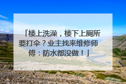 楼上洗澡，楼下上厕所要打伞？业主找来维修师傅：防水都没做！