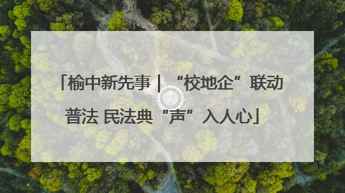 榆中新先事｜“校地企”联动普法 民法典“声”入人心