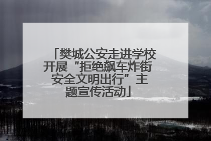 樊城公安走进学校开展“拒绝飙车炸街 安全文明出行”主题宣传活动