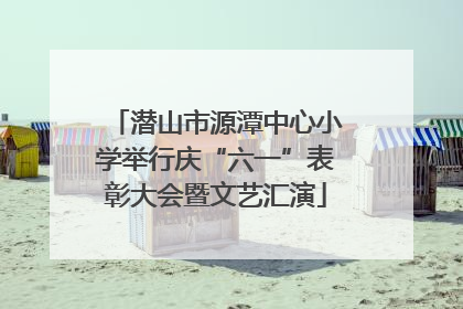 潜山市源潭中心小学举行庆“六一”表彰大会暨文艺汇演