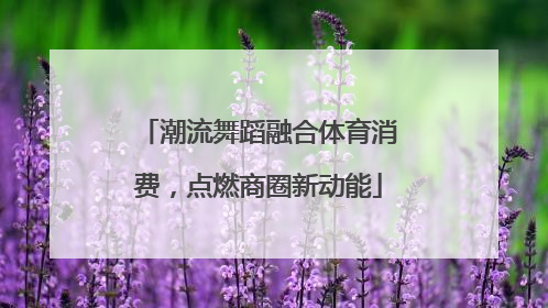 潮流舞蹈融合体育消费，点燃商圈新动能
