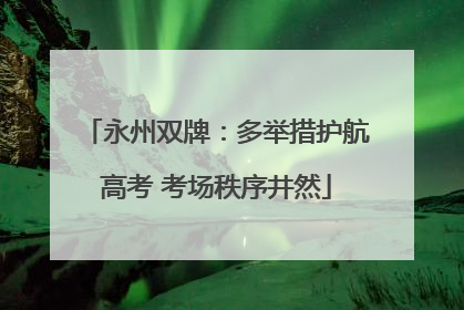 永州双牌：多举措护航高考 考场秩序井然