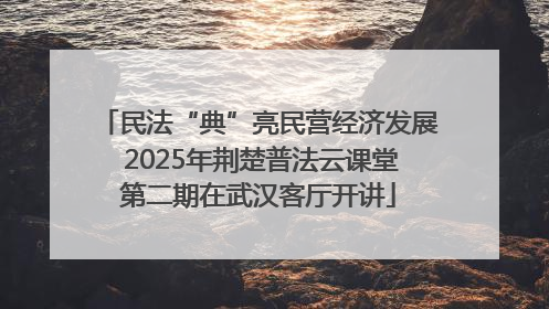 民法“典”亮民营经济发展 2025年荆楚普法云课堂第二期在武汉客厅开讲