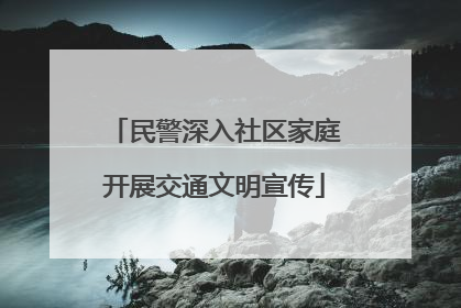 民警深入社区家庭开展交通文明宣传