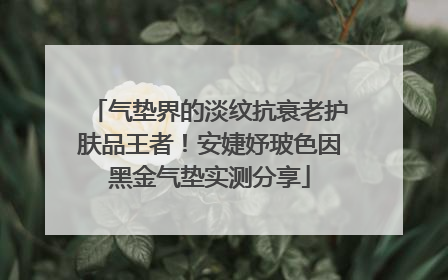 气垫界的淡纹抗衰老护肤品王者！安婕妤玻色因黑金气垫实测分享