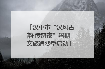 汉中市“汉风古韵·传奇夜”暑期文旅消费季启动