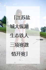 江苏盐城大纵湖生态铁人三项赛激情开赛