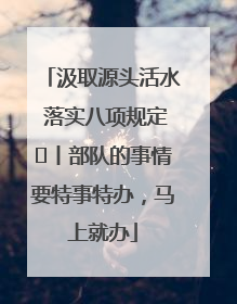汲取源头活水 落实八项规定⑪丨部队的事情要特事特办，马上就办