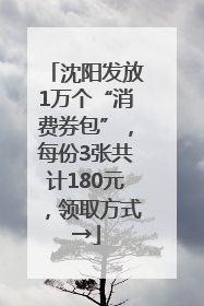沈阳发放1万个“消费券包”，每份3张共计180元，领取方式→