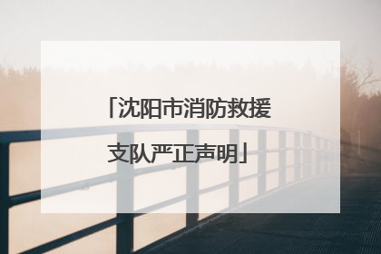 沈阳市消防救援支队严正声明