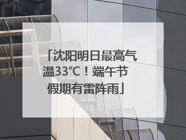 沈阳明日最高气温33℃！端午节假期有雷阵雨