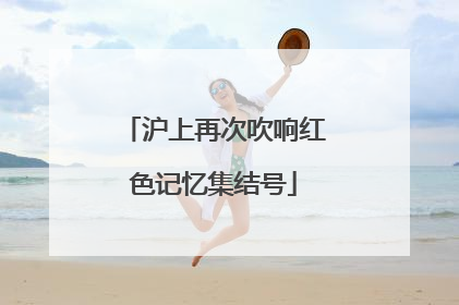 沪上再次吹响红色记忆集结号