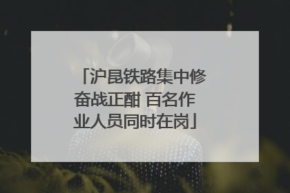 沪昆铁路集中修奋战正酣 百名作业人员同时在岗